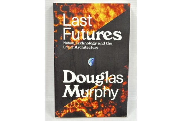 Last Futures: Nature, Technology & the End of Architecture Book Douglas Murphy